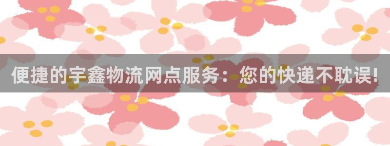 旺财28正规吗?：便捷的宇鑫物流网点