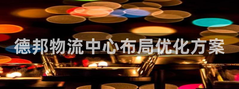 旺财28里的财神：德邦物流中心布局优化方案